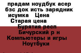 прадам ноудбук асер бзс док исть зарядник исумка › Цена ­ 4 500 › Старая цена ­ 4 500 - Бурятия респ., Бичурский р-н Компьютеры и игры » Ноутбуки   